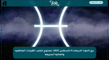 برج الحوت الأربعاء 6 أغسطس 2025: نصائح لتجنب القرارات العاطفية والمالية السريعة